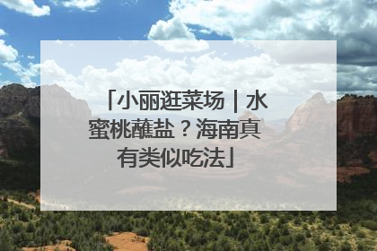 小丽逛菜场｜水蜜桃蘸盐？海南真有类似吃法