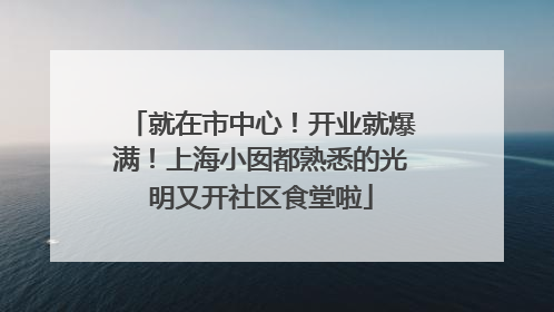 就在市中心！开业就爆满！上海小囡都熟悉的光明又开社区食堂啦