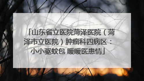 山东省立医院菏泽医院（菏泽市立医院）肿瘤科四病区：小小驱蚊包 暖暖医患情