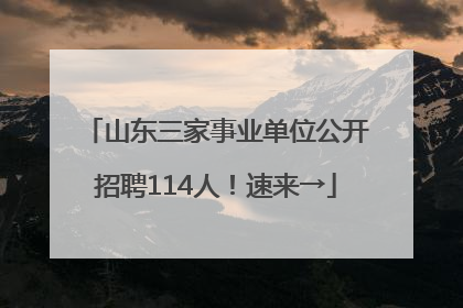 山东三家事业单位公开招聘114人！速来→