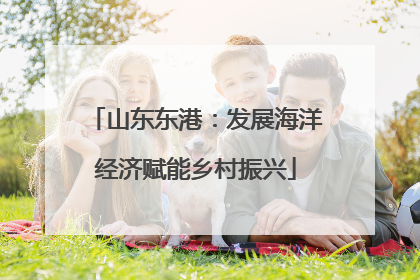 山东东港：发展海洋经济赋能乡村振兴