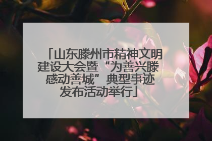 山东滕州市精神文明建设大会暨“为善兴滕 感动善城”典型事迹发布活动举行