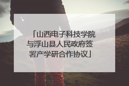 山西电子科技学院与浮山县人民政府签署产学研合作协议