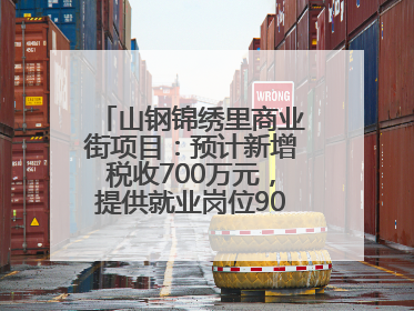 山钢锦绣里商业街项目：预计新增税收700万元，提供就业岗位900余个