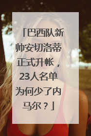 巴西队新帅安切洛蒂正式升帐，23人名单为何少了内马尔？