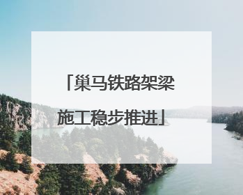 巢马铁路架梁施工稳步推进