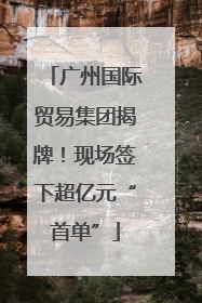 广州国际贸易集团揭牌！现场签下超亿元“首单”