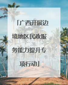 广西开展边境地区民政服务能力提升专项行动