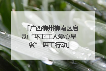 广西柳州柳南区启动“环卫工人爱心早餐” 惠工行动