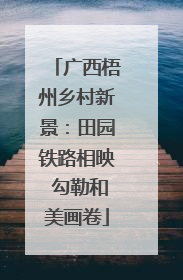 广西梧州乡村新景：田园铁路相映 勾勒和美画卷