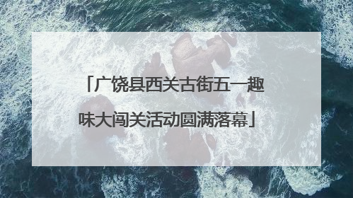 广饶县西关古街五一趣味大闯关活动圆满落幕