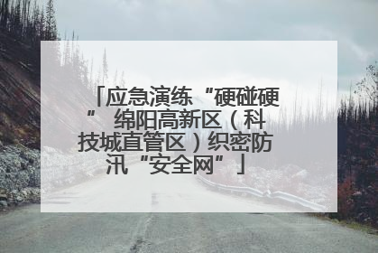 应急演练“硬碰硬” 绵阳高新区（科技城直管区）织密防汛“安全网”