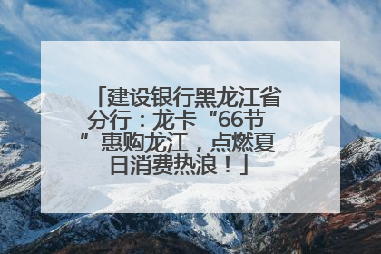 建设银行黑龙江省分行：龙卡“66节”惠购龙江，点燃夏日消费热浪！