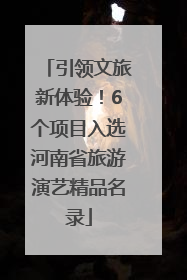 引领文旅新体验！6个项目入选河南省旅游演艺精品名录