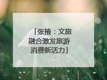 张掖：文旅融合激发旅游消费新活力