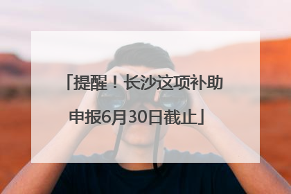 提醒！长沙这项补助申报6月30日截止