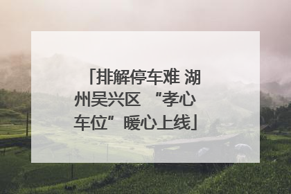 排解停车难 湖州吴兴区 “孝心车位”暖心上线