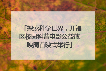探索科学世界，开福区校园科普电影公益放映周首映式举行