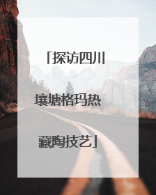 探访四川壤塘格玛热藏陶技艺