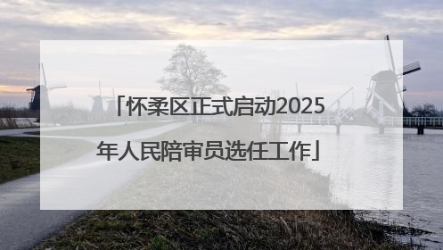 怀柔区正式启动2025年人民陪审员选任工作