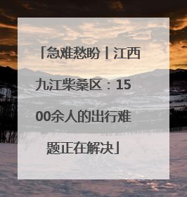 急难愁盼丨江西九江柴桑区：1500余人的出行难题正在解决