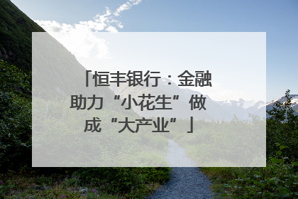 恒丰银行：金融助力“小花生”做成“大产业”