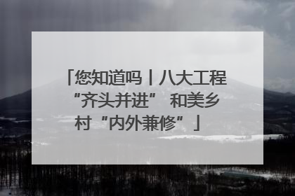 您知道吗丨八大工程“齐头并进” 和美乡村“内外兼修”