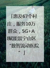 惠及67个村庄，服务10万群众，5G+AI赋能景宁山区“数智流动医院”