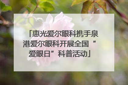 惠光爱尔眼科携手泉港爱尔眼科开展全国“爱眼日”科普活动