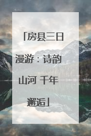 房县三日漫游：诗韵山河 千年邂逅