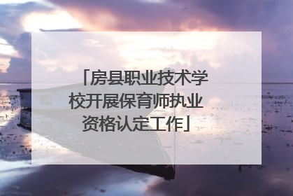 房县职业技术学校开展保育师执业资格认定工作