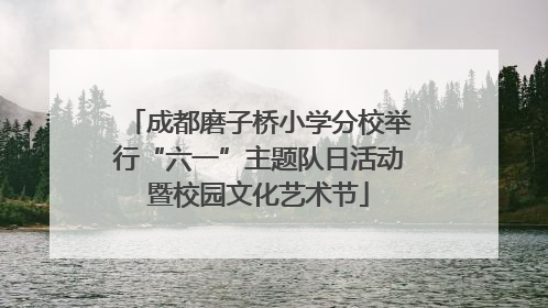 成都磨子桥小学分校举行“六一”主题队日活动暨校园文化艺术节