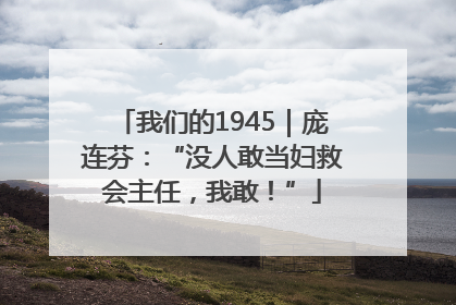 我们的1945｜庞连芬：“没人敢当妇救会主任，我敢！”