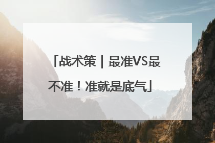 战术策｜最准VS最不准！准就是底气