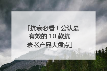 抗衰必看！公认最有效的 10 款抗衰老产品大盘点
