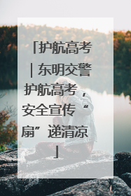 护航高考｜东明交警护航高考，安全宣传“扇”递清凉