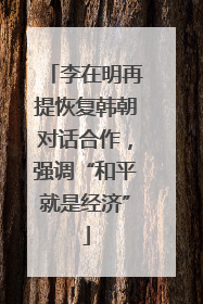 李在明再提恢复韩朝对话合作，强调“和平就是经济”