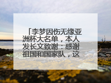 李梦因伤无缘亚洲杯大名单，本人发长文致谢：感谢祖国和国家队，这不是终点
