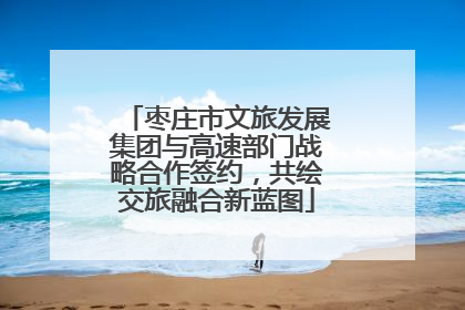 枣庄市文旅发展集团与高速部门战略合作签约，共绘交旅融合新蓝图