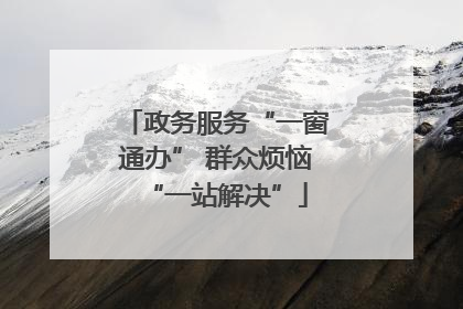 政务服务“一窗通办” 群众烦恼“一站解决”