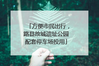 方便市民出行，路县故城遗址公园配套停车场投用