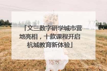 文三数字研学城市营地亮相，十款课程开启杭城教育新体验