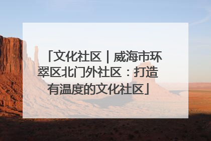 文化社区｜威海市环翠区北门外社区：打造有温度的文化社区