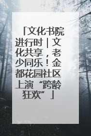 文化书院进行时｜文化共享，老少同乐！金都花园社区上演“跨龄狂欢”