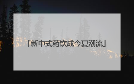 新中式药饮成今夏潮流