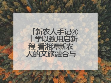 新农人手记④丨学以致用启新程 看湘潭新农人的文旅融合与产业升级之路