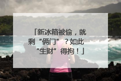 新冰箱被偷，就剩“俩门”？如此“生财”得拘！