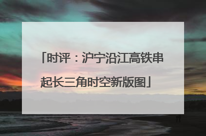 时评：沪宁沿江高铁串起长三角时空新版图