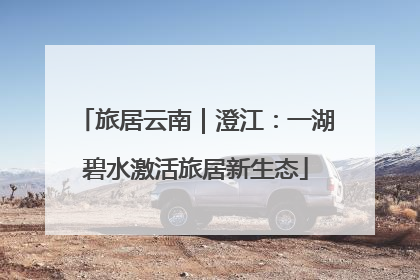 旅居云南｜澄江：一湖碧水激活旅居新生态