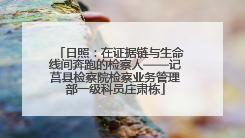 日照：在证据链与生命线间奔跑的检察人——记莒县检察院检察业务管理部一级科员庄肃栋